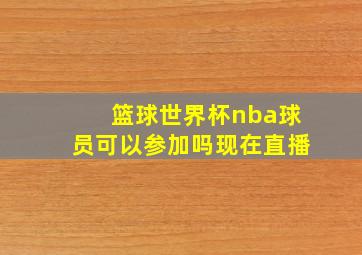 篮球世界杯nba球员可以参加吗现在直播