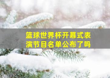 篮球世界杯开幕式表演节目名单公布了吗