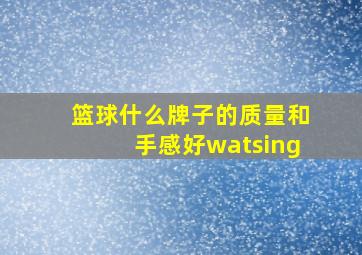 篮球什么牌子的质量和手感好watsing