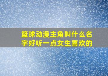 篮球动漫主角叫什么名字好听一点女生喜欢的