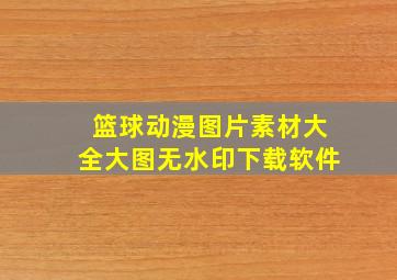 篮球动漫图片素材大全大图无水印下载软件