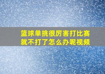 篮球单挑很厉害打比赛就不打了怎么办呢视频