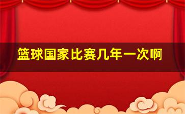 篮球国家比赛几年一次啊