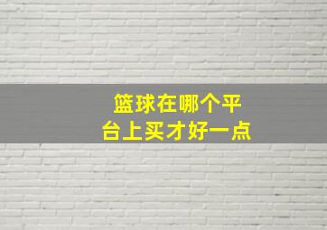 篮球在哪个平台上买才好一点