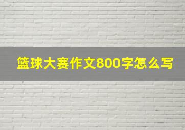 篮球大赛作文800字怎么写