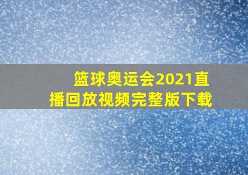 篮球奥运会2021直播回放视频完整版下载