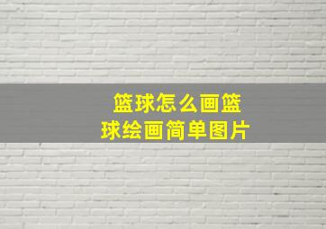 篮球怎么画篮球绘画简单图片