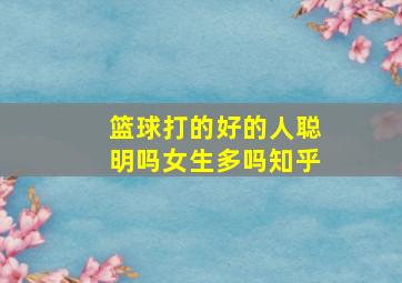 篮球打的好的人聪明吗女生多吗知乎