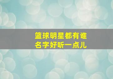 篮球明星都有谁名字好听一点儿