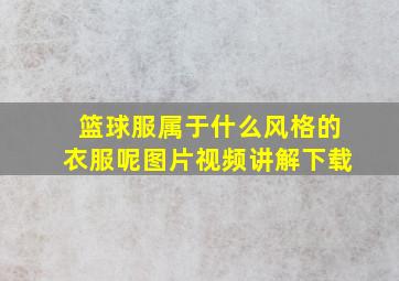 篮球服属于什么风格的衣服呢图片视频讲解下载