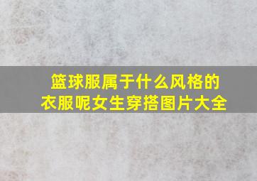 篮球服属于什么风格的衣服呢女生穿搭图片大全