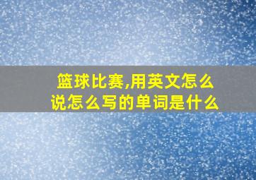 篮球比赛,用英文怎么说怎么写的单词是什么