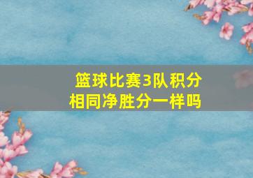 篮球比赛3队积分相同净胜分一样吗