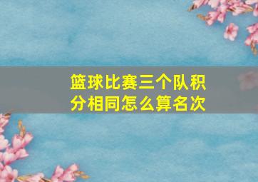 篮球比赛三个队积分相同怎么算名次