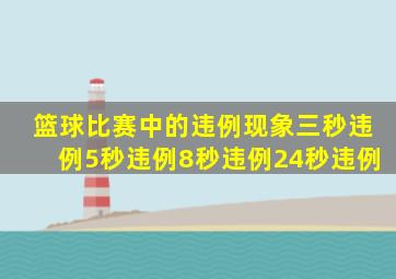 篮球比赛中的违例现象三秒违例5秒违例8秒违例24秒违例