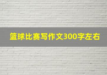 篮球比赛写作文300字左右