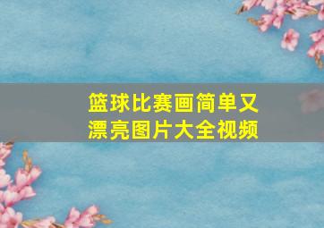 篮球比赛画简单又漂亮图片大全视频