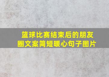 篮球比赛结束后的朋友圈文案简短暖心句子图片