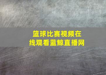 篮球比赛视频在线观看蓝鲸直播网