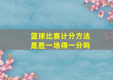 篮球比赛计分方法是胜一场得一分吗