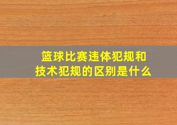 篮球比赛违体犯规和技术犯规的区别是什么