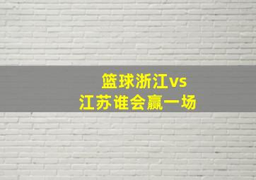 篮球浙江vs江苏谁会赢一场