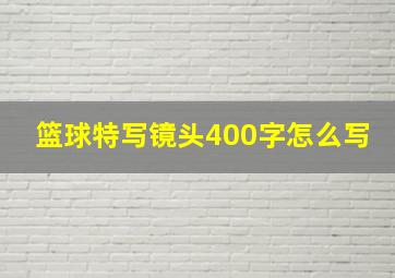 篮球特写镜头400字怎么写