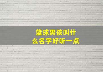 篮球男孩叫什么名字好听一点