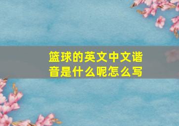 篮球的英文中文谐音是什么呢怎么写