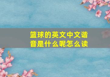 篮球的英文中文谐音是什么呢怎么读