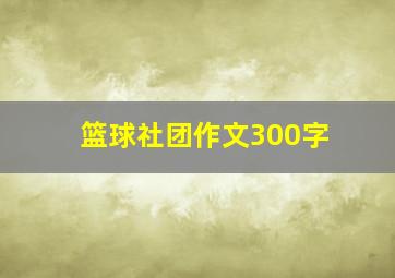 篮球社团作文300字