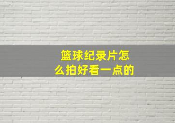 篮球纪录片怎么拍好看一点的