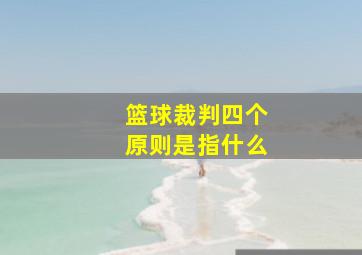 篮球裁判四个原则是指什么