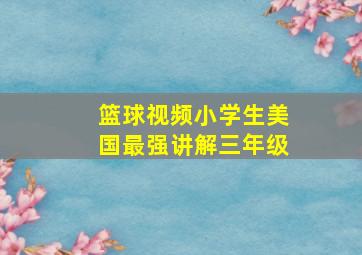 篮球视频小学生美国最强讲解三年级