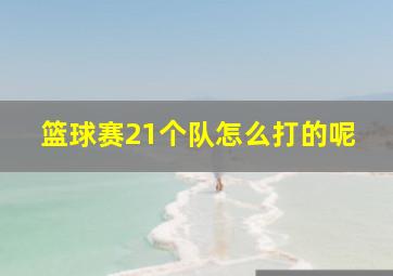 篮球赛21个队怎么打的呢