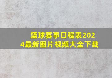 篮球赛事日程表2024最新图片视频大全下载