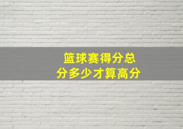 篮球赛得分总分多少才算高分