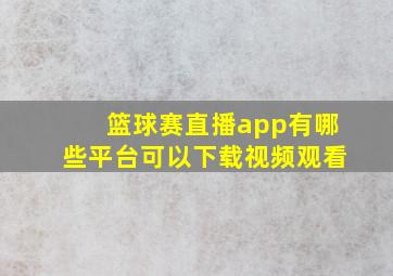 篮球赛直播app有哪些平台可以下载视频观看