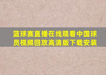 篮球赛直播在线观看中国球员视频回放高清版下载安装