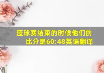 篮球赛结束的时候他们的比分是60:48英语翻译