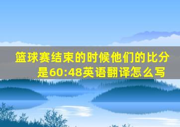 篮球赛结束的时候他们的比分是60:48英语翻译怎么写