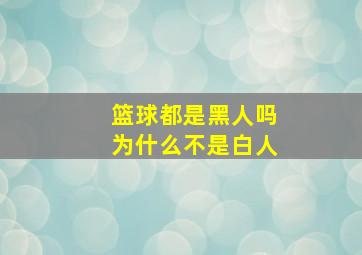 篮球都是黑人吗为什么不是白人