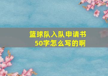 篮球队入队申请书50字怎么写的啊