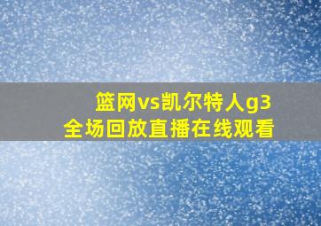 篮网vs凯尔特人g3全场回放直播在线观看