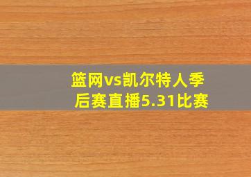 篮网vs凯尔特人季后赛直播5.31比赛