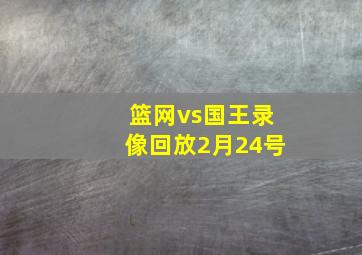 篮网vs国王录像回放2月24号