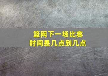 篮网下一场比赛时间是几点到几点