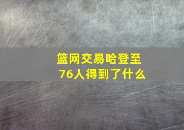 篮网交易哈登至76人得到了什么