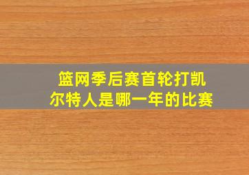 篮网季后赛首轮打凯尔特人是哪一年的比赛