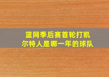 篮网季后赛首轮打凯尔特人是哪一年的球队